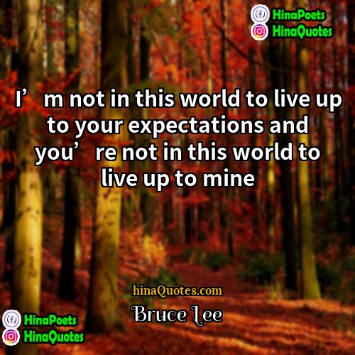 Bruce Lee Quotes | I’m not in this world to live